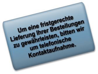 Um eine fristgerechte Lieferung Ihrer Bestellungen zu gewhrleisten, bitten wir um telefonische Kontaktaufnahme.